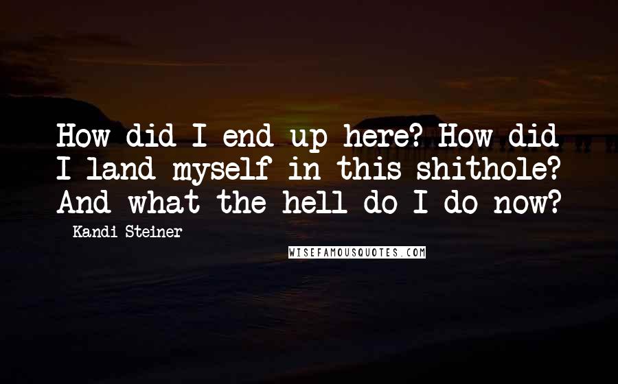 Kandi Steiner Quotes: How did I end up here? How did I land myself in this shithole? And what the hell do I do now?