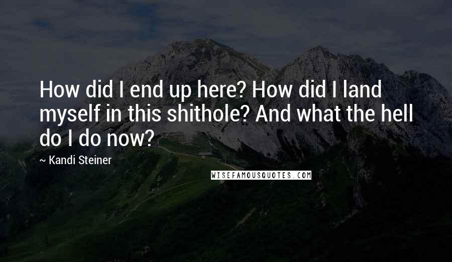 Kandi Steiner Quotes: How did I end up here? How did I land myself in this shithole? And what the hell do I do now?