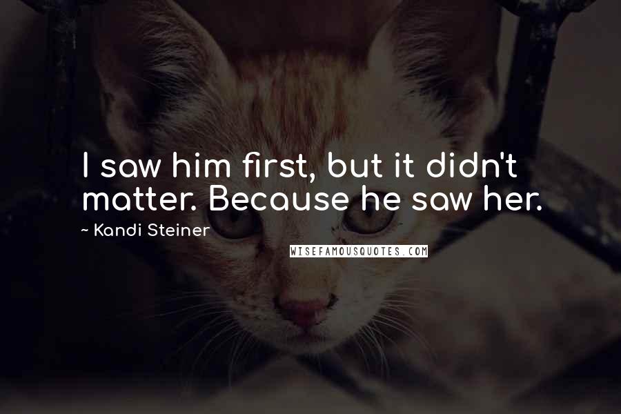 Kandi Steiner Quotes: I saw him first, but it didn't matter. Because he saw her.