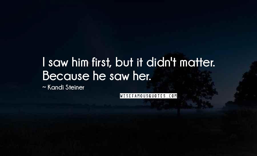 Kandi Steiner Quotes: I saw him first, but it didn't matter. Because he saw her.