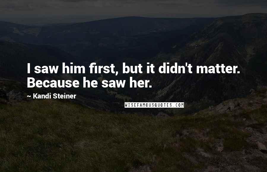 Kandi Steiner Quotes: I saw him first, but it didn't matter. Because he saw her.