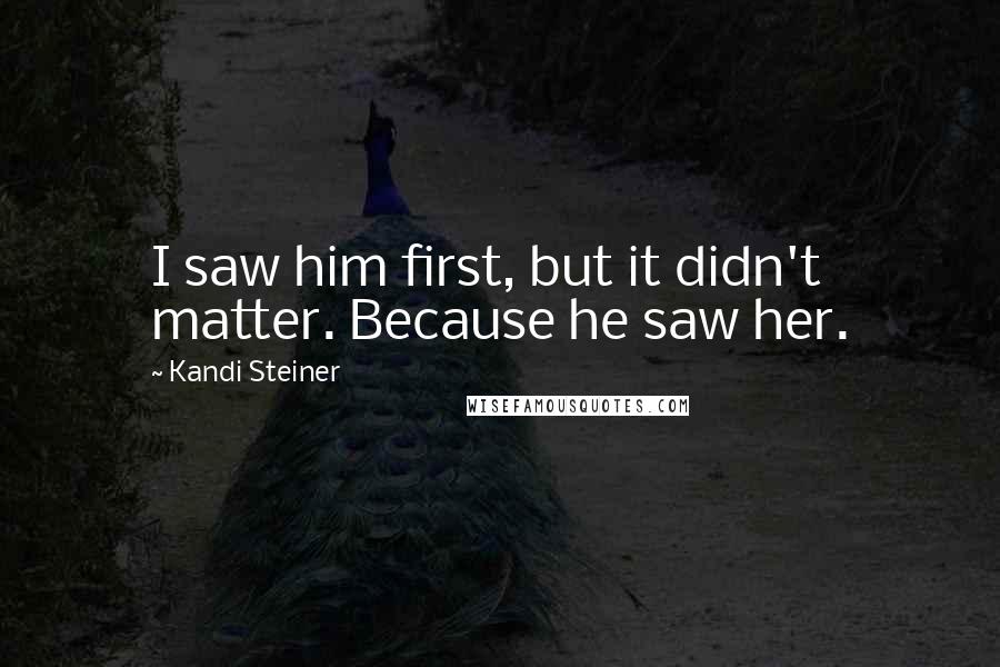 Kandi Steiner Quotes: I saw him first, but it didn't matter. Because he saw her.