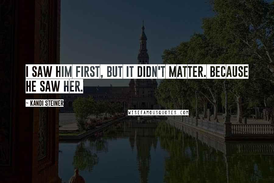 Kandi Steiner Quotes: I saw him first, but it didn't matter. Because he saw her.