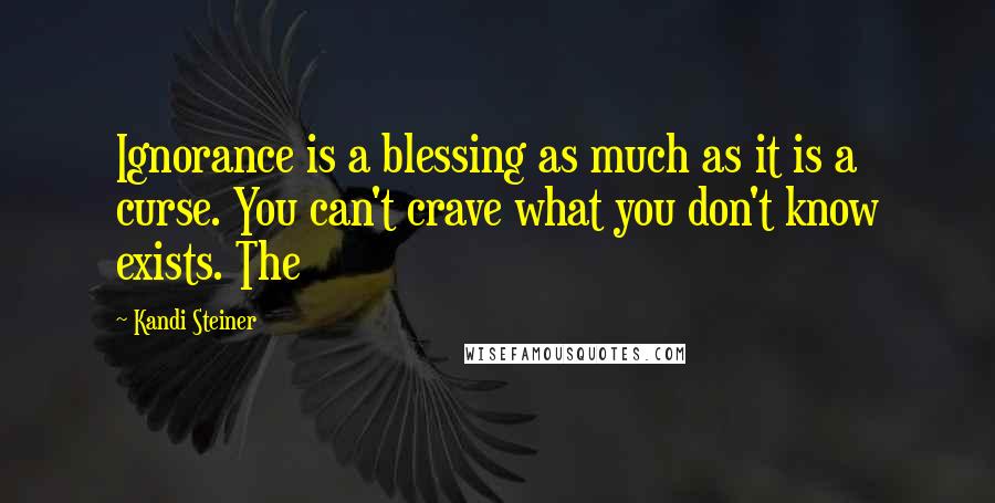 Kandi Steiner Quotes: Ignorance is a blessing as much as it is a curse. You can't crave what you don't know exists. The