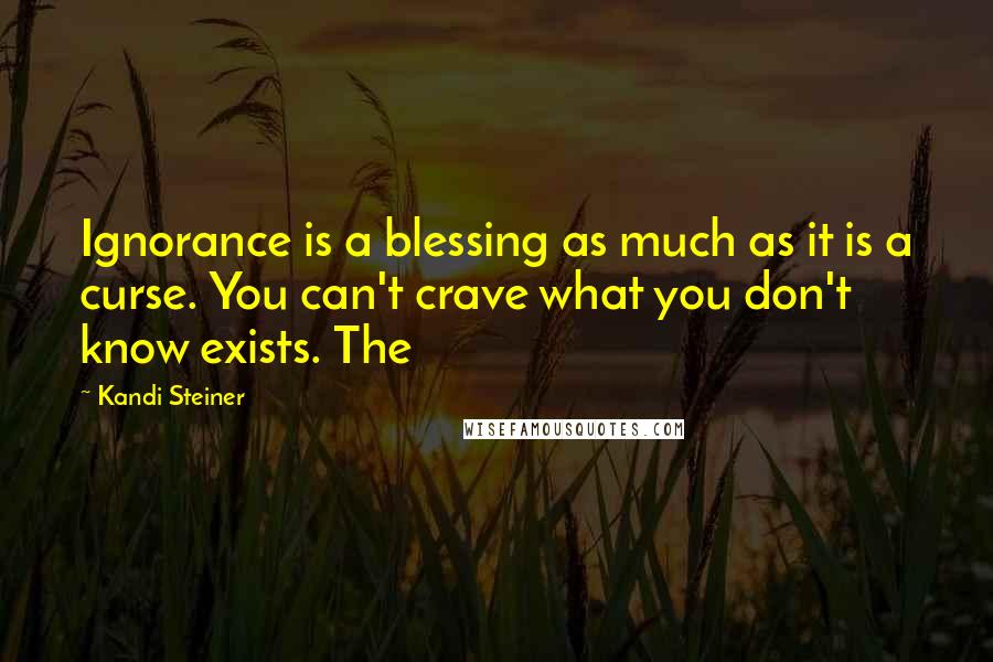 Kandi Steiner Quotes: Ignorance is a blessing as much as it is a curse. You can't crave what you don't know exists. The