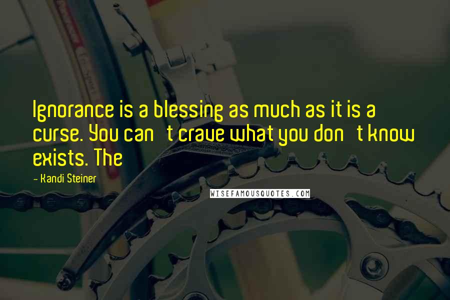Kandi Steiner Quotes: Ignorance is a blessing as much as it is a curse. You can't crave what you don't know exists. The