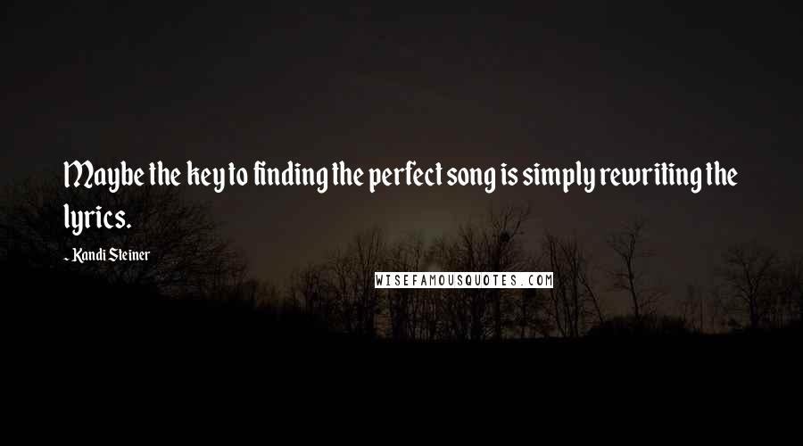 Kandi Steiner Quotes: Maybe the key to finding the perfect song is simply rewriting the lyrics.