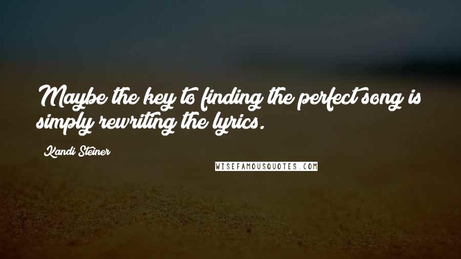 Kandi Steiner Quotes: Maybe the key to finding the perfect song is simply rewriting the lyrics.