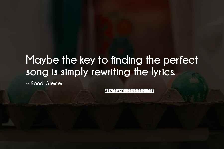 Kandi Steiner Quotes: Maybe the key to finding the perfect song is simply rewriting the lyrics.