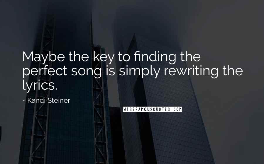 Kandi Steiner Quotes: Maybe the key to finding the perfect song is simply rewriting the lyrics.
