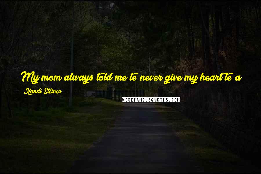 Kandi Steiner Quotes: My mom always told me to never give my heart to a girl with a guy best friend, because her heart isn't really hers to give in return.