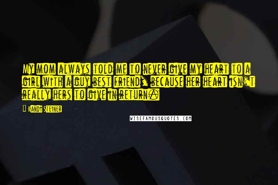 Kandi Steiner Quotes: My mom always told me to never give my heart to a girl with a guy best friend, because her heart isn't really hers to give in return.