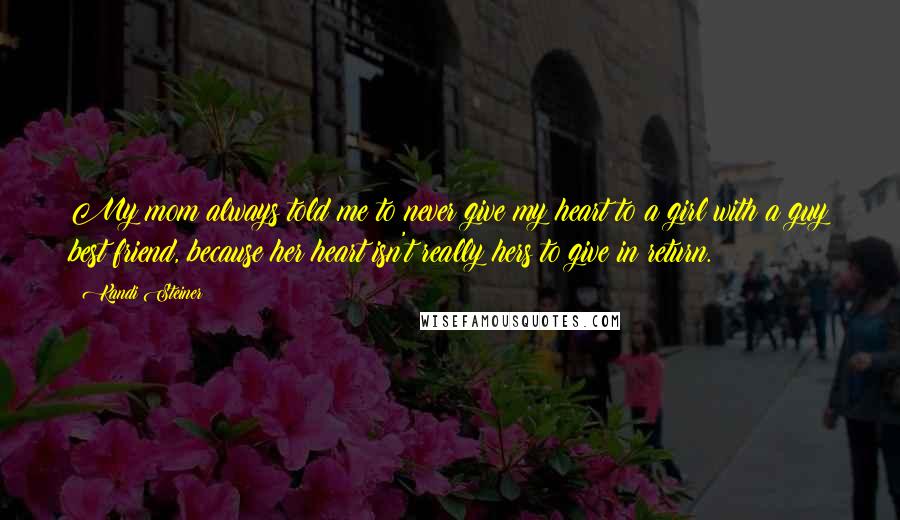 Kandi Steiner Quotes: My mom always told me to never give my heart to a girl with a guy best friend, because her heart isn't really hers to give in return.