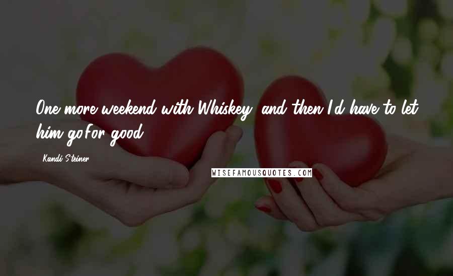 Kandi Steiner Quotes: One more weekend with Whiskey, and then I'd have to let him go.For good.