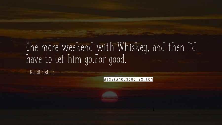 Kandi Steiner Quotes: One more weekend with Whiskey, and then I'd have to let him go.For good.