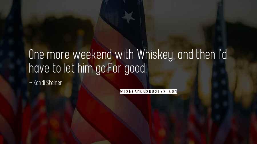 Kandi Steiner Quotes: One more weekend with Whiskey, and then I'd have to let him go.For good.