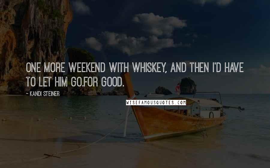 Kandi Steiner Quotes: One more weekend with Whiskey, and then I'd have to let him go.For good.