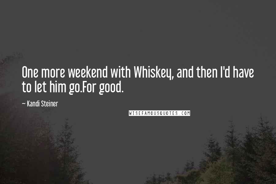 Kandi Steiner Quotes: One more weekend with Whiskey, and then I'd have to let him go.For good.