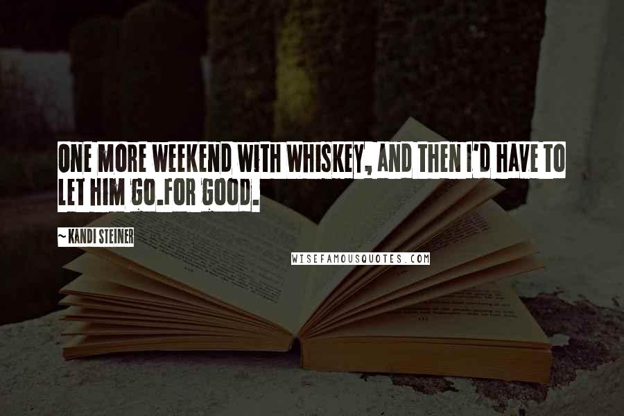 Kandi Steiner Quotes: One more weekend with Whiskey, and then I'd have to let him go.For good.