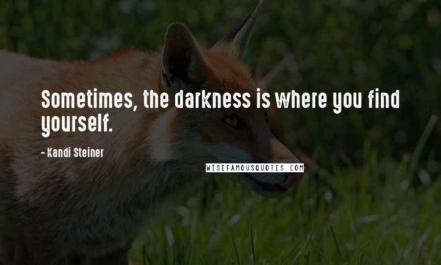 Kandi Steiner Quotes: Sometimes, the darkness is where you find yourself.