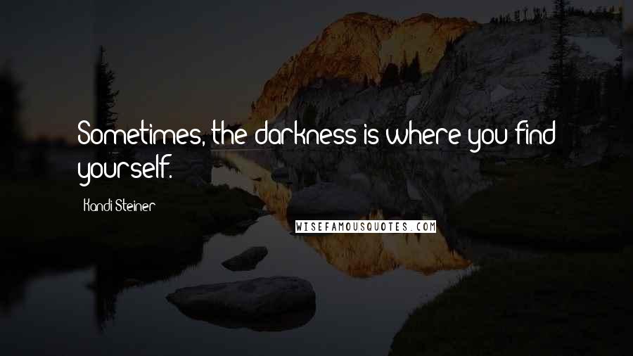 Kandi Steiner Quotes: Sometimes, the darkness is where you find yourself.