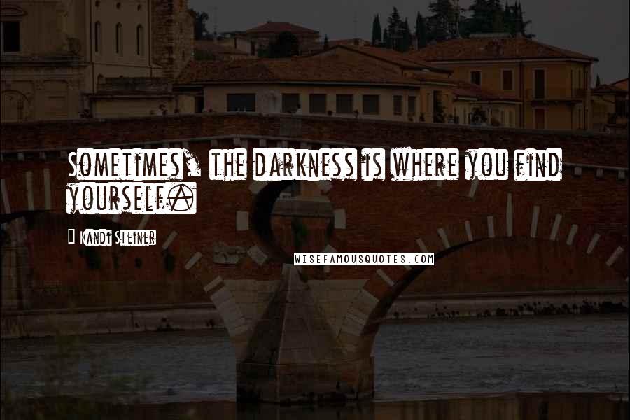 Kandi Steiner Quotes: Sometimes, the darkness is where you find yourself.