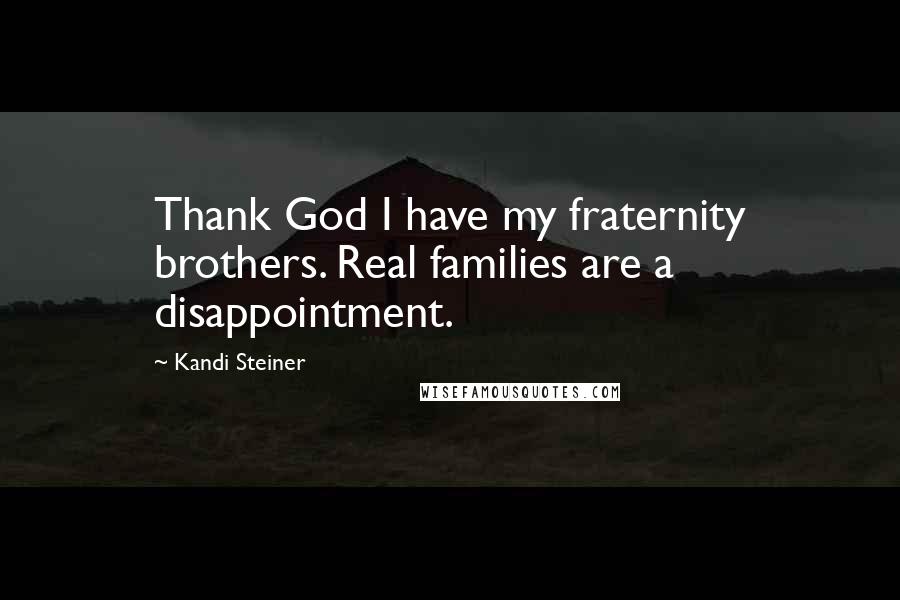 Kandi Steiner Quotes: Thank God I have my fraternity brothers. Real families are a disappointment.