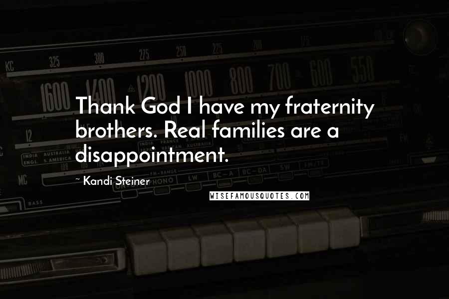 Kandi Steiner Quotes: Thank God I have my fraternity brothers. Real families are a disappointment.