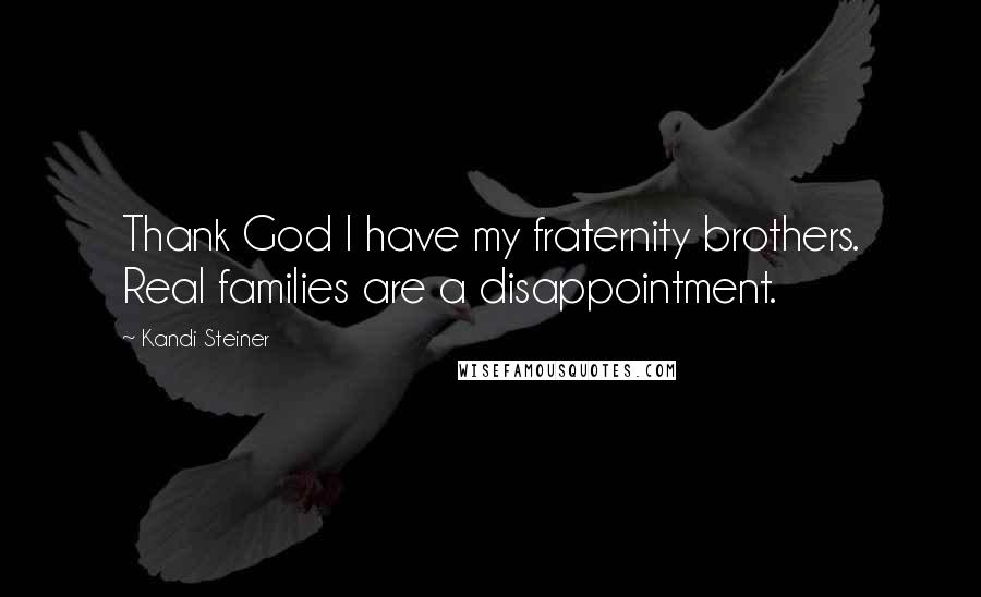 Kandi Steiner Quotes: Thank God I have my fraternity brothers. Real families are a disappointment.