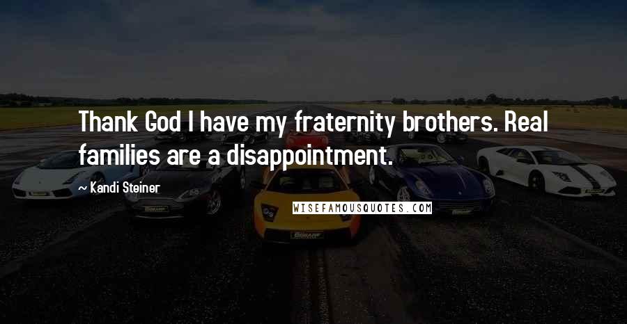 Kandi Steiner Quotes: Thank God I have my fraternity brothers. Real families are a disappointment.