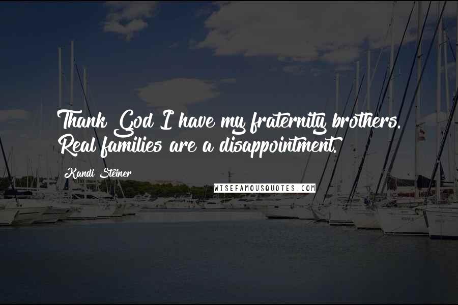 Kandi Steiner Quotes: Thank God I have my fraternity brothers. Real families are a disappointment.