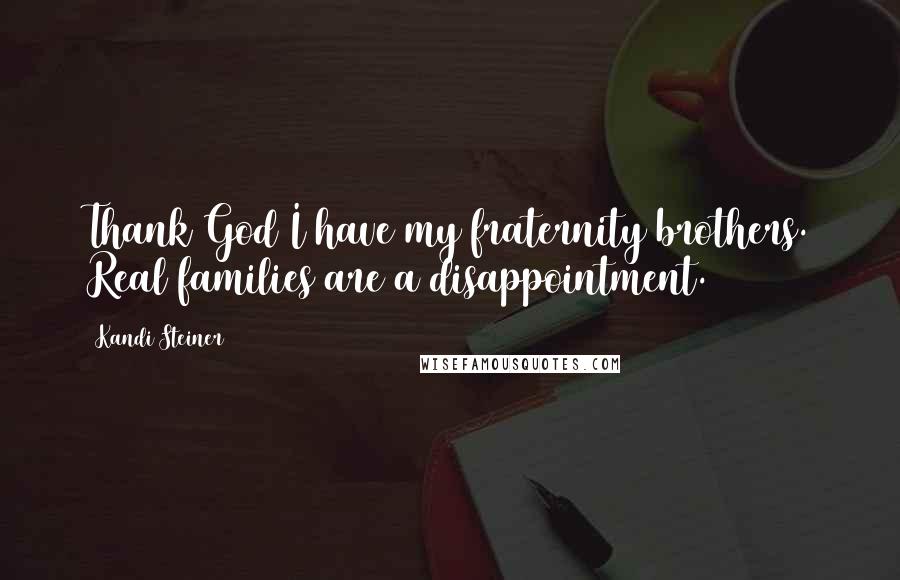 Kandi Steiner Quotes: Thank God I have my fraternity brothers. Real families are a disappointment.