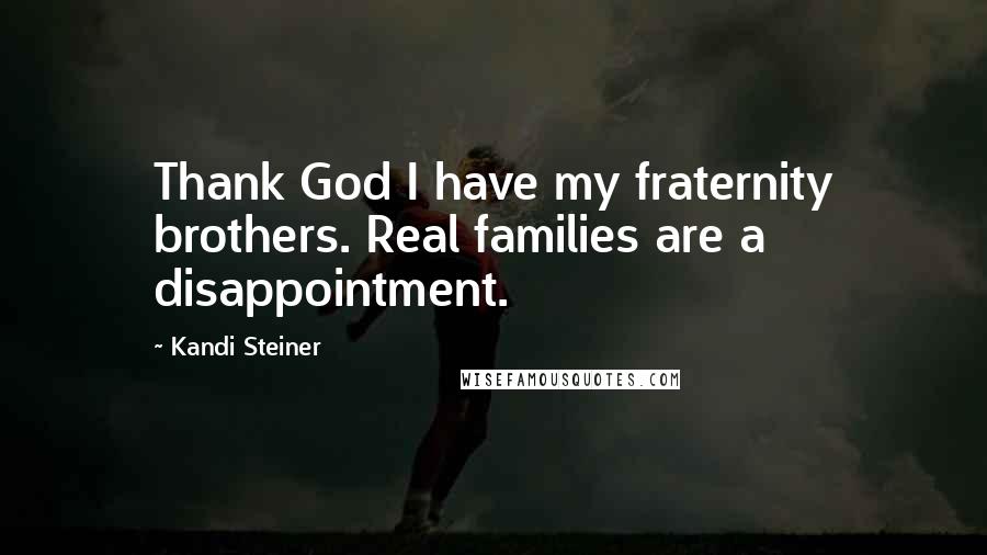 Kandi Steiner Quotes: Thank God I have my fraternity brothers. Real families are a disappointment.