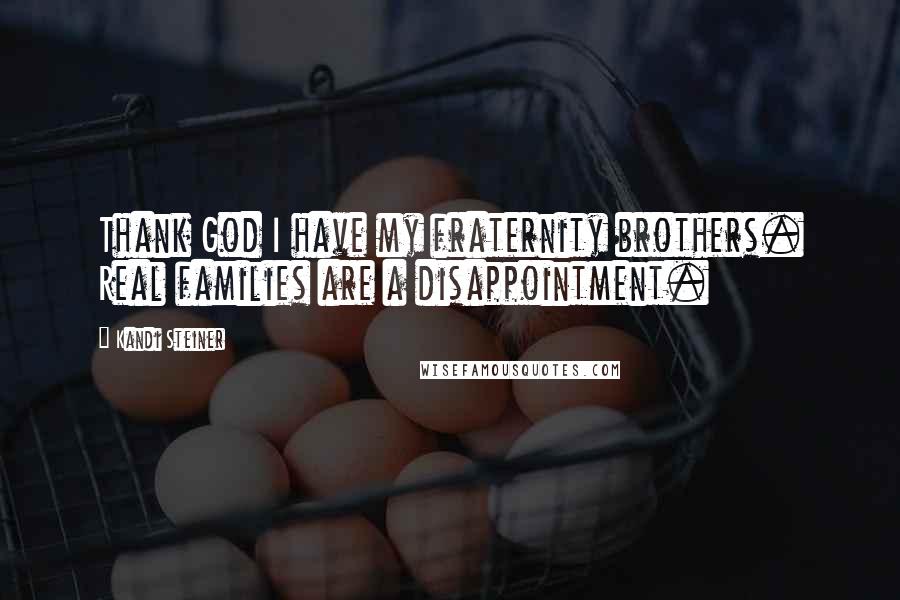 Kandi Steiner Quotes: Thank God I have my fraternity brothers. Real families are a disappointment.