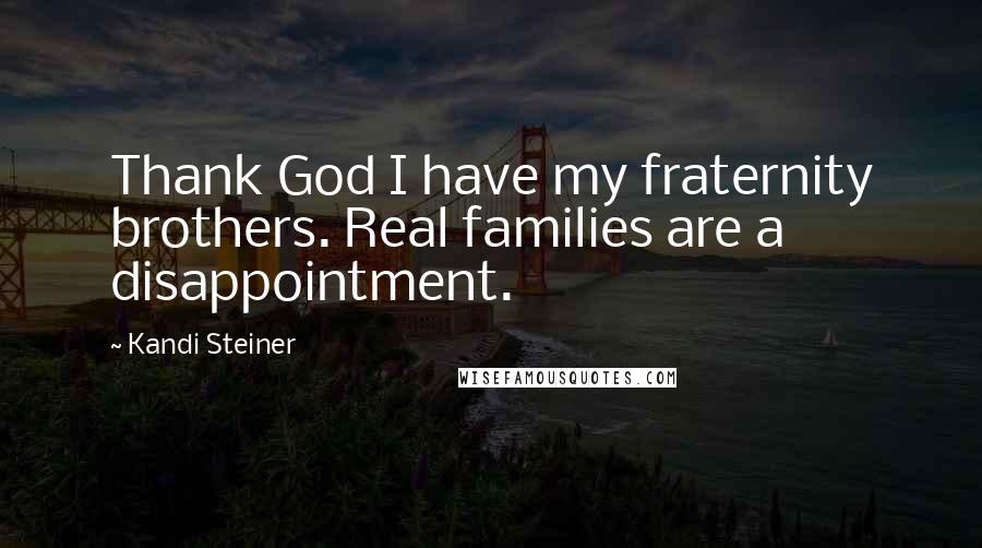 Kandi Steiner Quotes: Thank God I have my fraternity brothers. Real families are a disappointment.