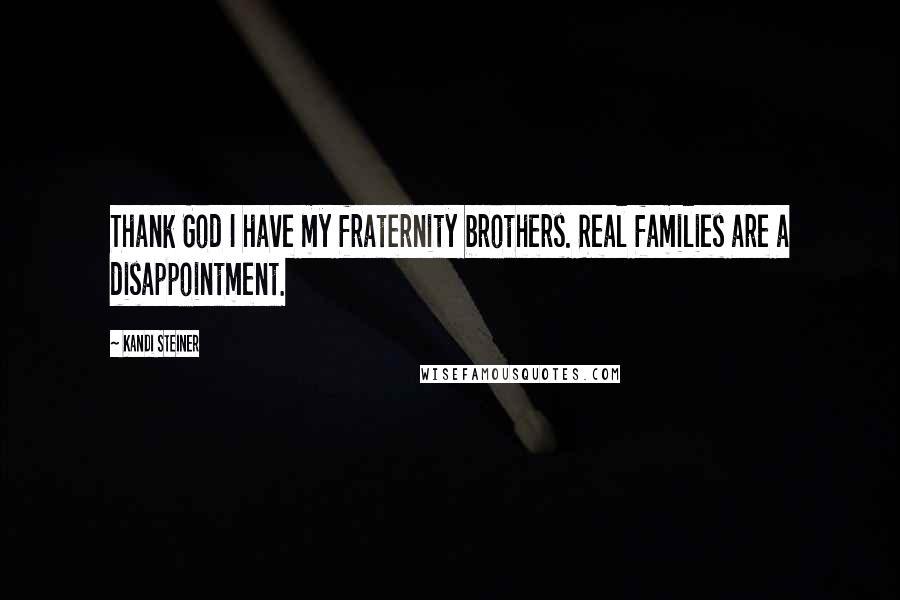 Kandi Steiner Quotes: Thank God I have my fraternity brothers. Real families are a disappointment.