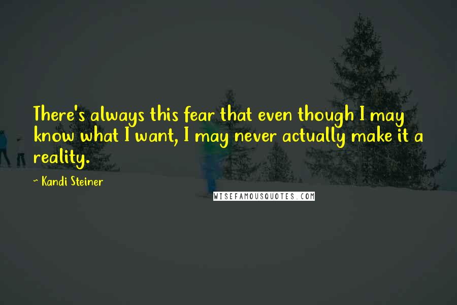 Kandi Steiner Quotes: There's always this fear that even though I may know what I want, I may never actually make it a reality.
