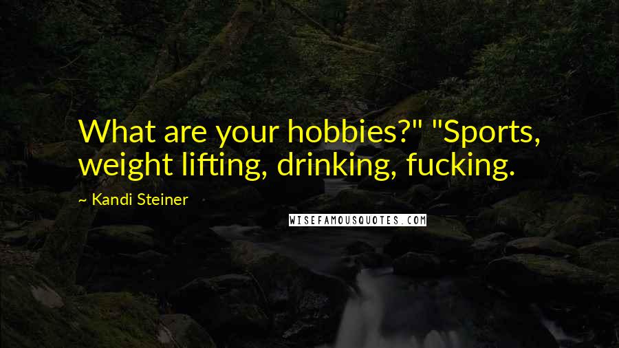 Kandi Steiner Quotes: What are your hobbies?" "Sports, weight lifting, drinking, fucking.