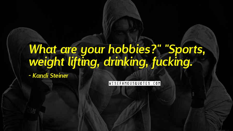 Kandi Steiner Quotes: What are your hobbies?" "Sports, weight lifting, drinking, fucking.