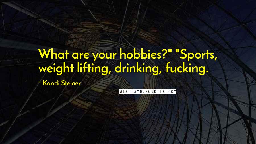Kandi Steiner Quotes: What are your hobbies?" "Sports, weight lifting, drinking, fucking.