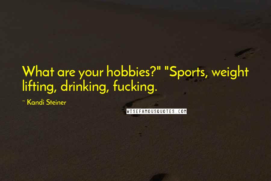 Kandi Steiner Quotes: What are your hobbies?" "Sports, weight lifting, drinking, fucking.
