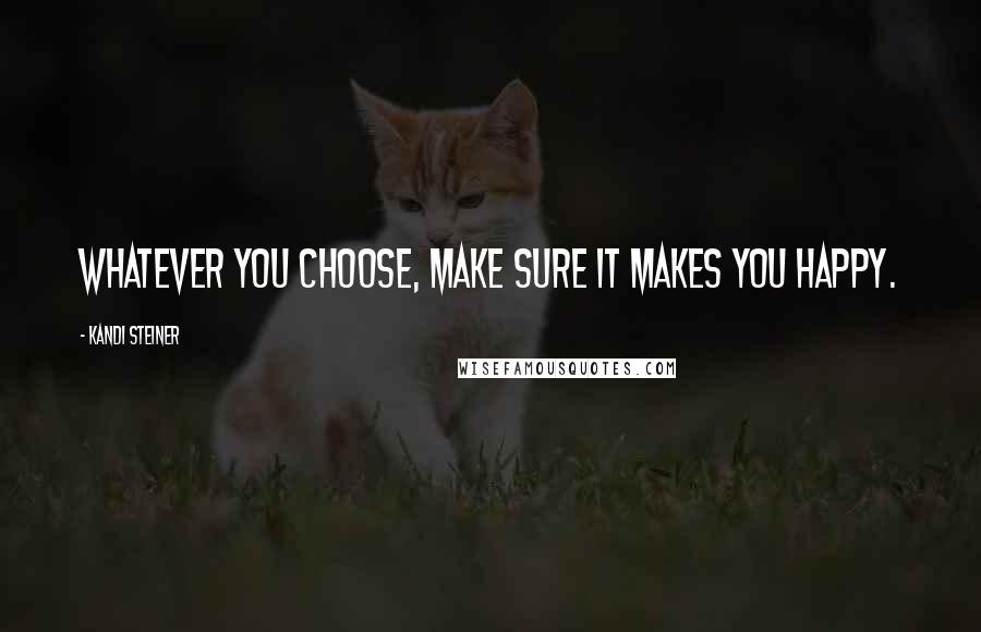 Kandi Steiner Quotes: Whatever you choose, make sure it makes you happy.