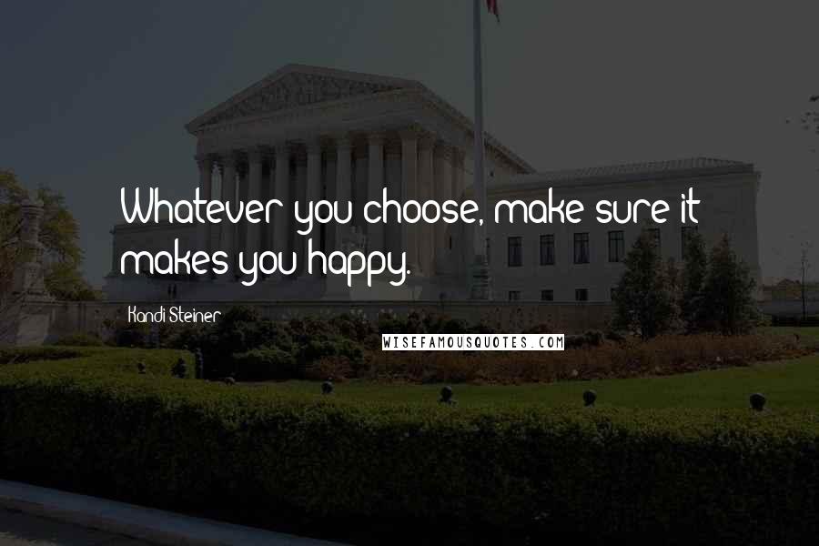 Kandi Steiner Quotes: Whatever you choose, make sure it makes you happy.