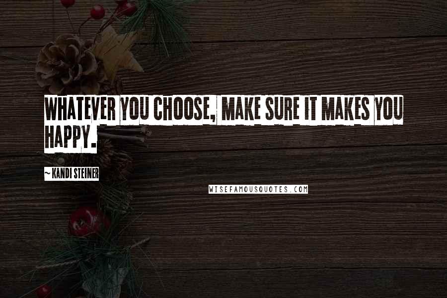 Kandi Steiner Quotes: Whatever you choose, make sure it makes you happy.