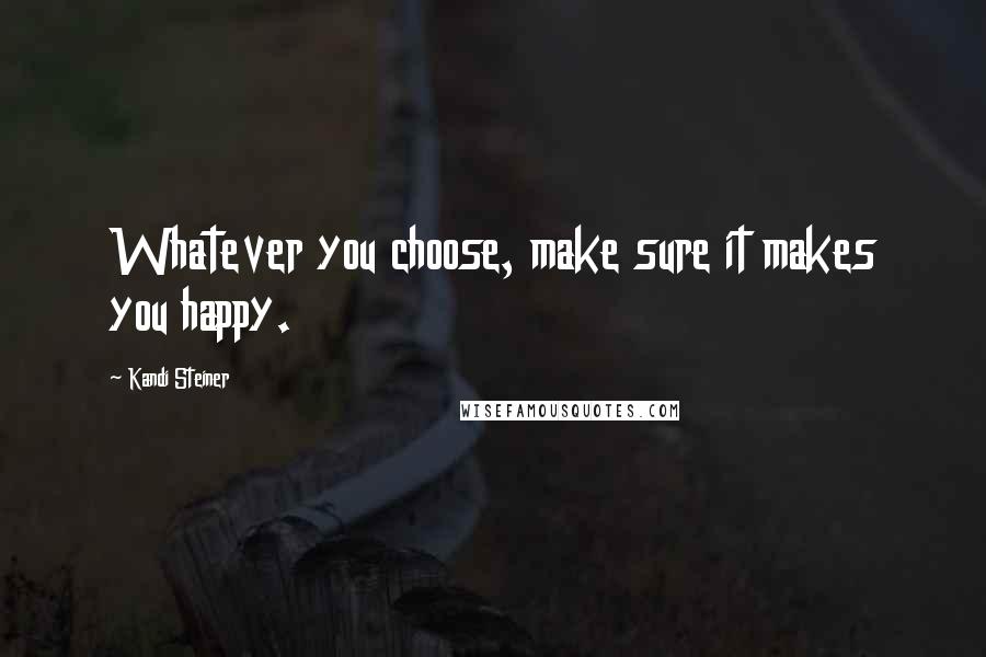 Kandi Steiner Quotes: Whatever you choose, make sure it makes you happy.