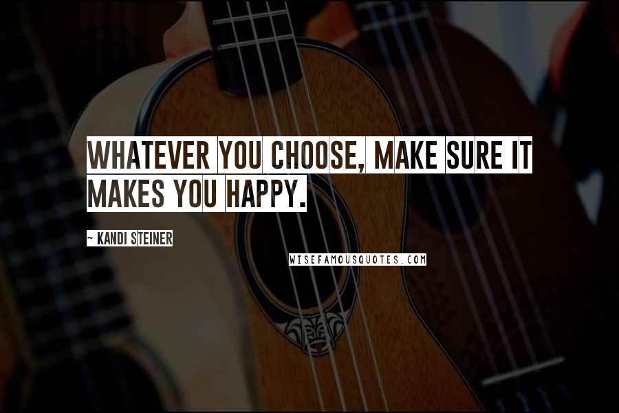 Kandi Steiner Quotes: Whatever you choose, make sure it makes you happy.