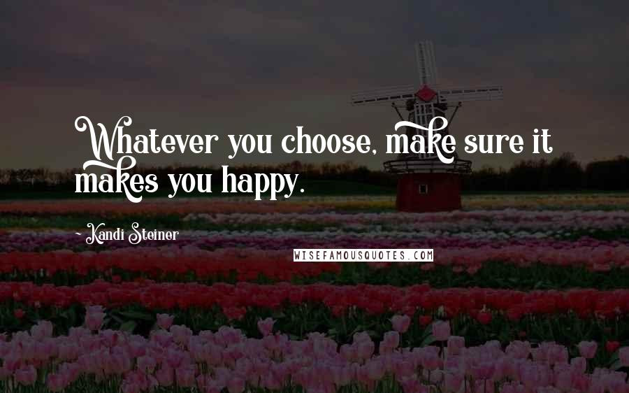 Kandi Steiner Quotes: Whatever you choose, make sure it makes you happy.