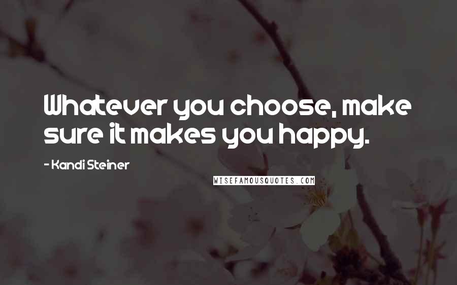 Kandi Steiner Quotes: Whatever you choose, make sure it makes you happy.