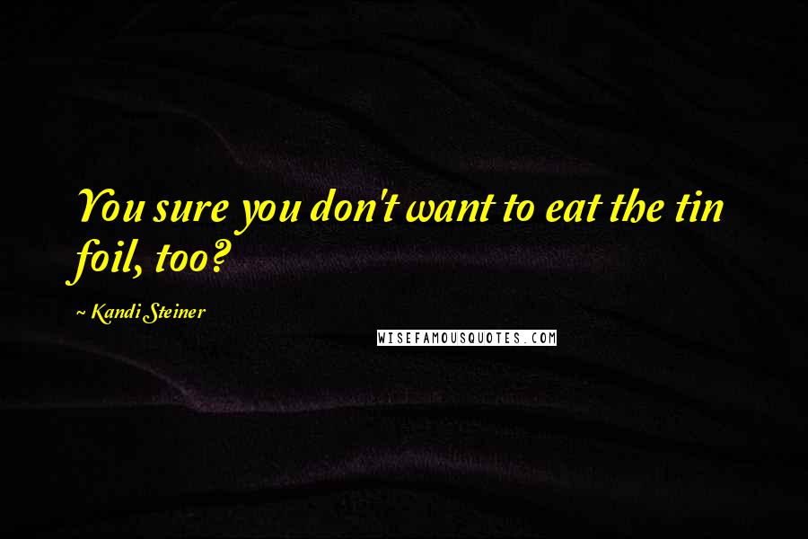 Kandi Steiner Quotes: You sure you don't want to eat the tin foil, too?