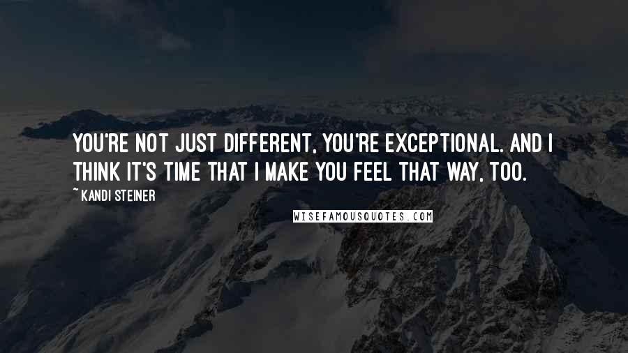 Kandi Steiner Quotes: You're not just different, you're exceptional. And I think it's time that I make you feel that way, too.